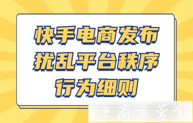 快手電商發(fā)布[擾亂平臺秩序行為]細則